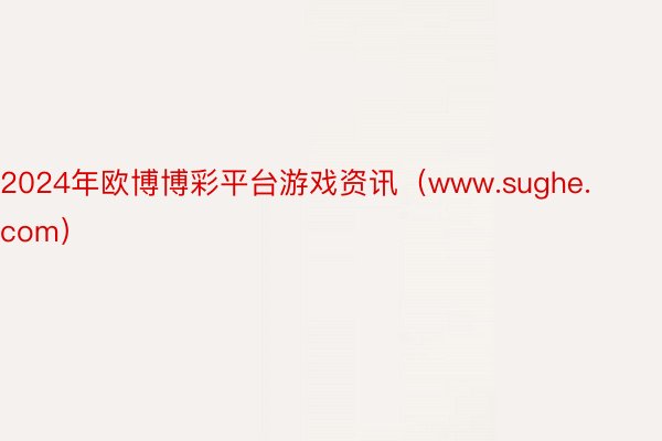 2024年欧博博彩平台游戏资讯（www.sughe.com）