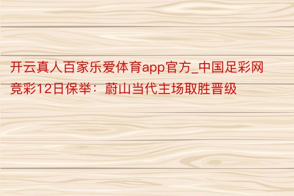 开云真人百家乐爱体育app官方_中国足彩网竞彩12日保举：蔚山当代主场取胜晋级