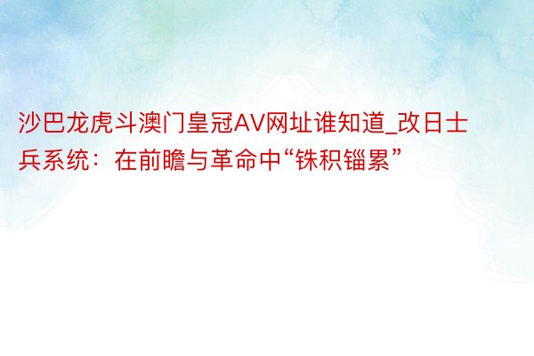 沙巴龙虎斗澳门皇冠AV网址谁知道_改日士兵系统：在前瞻与革命中“铢积锱累”