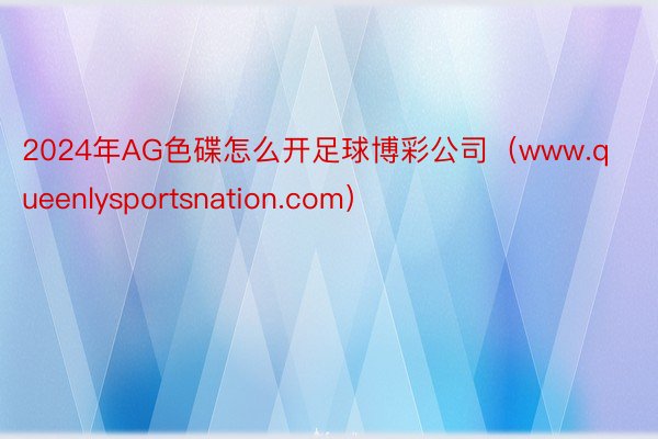 2024年AG色碟怎么开足球博彩公司（www.queenlysportsnation.com）