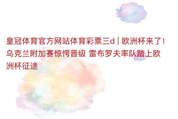 皇冠体育官方网站体育彩票三d | 欧洲杯来了！乌克兰附加赛惊愕晋级 雷布罗夫率队踏上欧洲杯征途