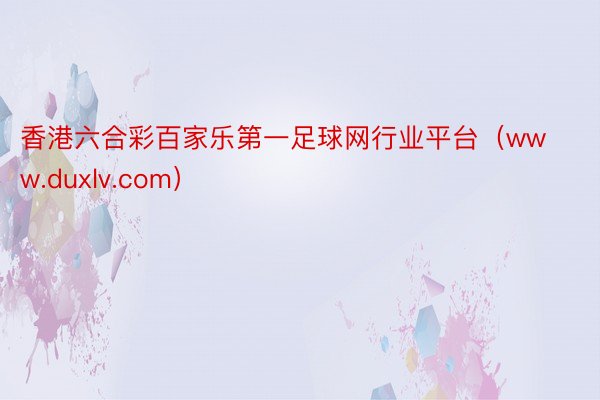 香港六合彩百家乐第一足球网行业平台（www.duxlv.com）