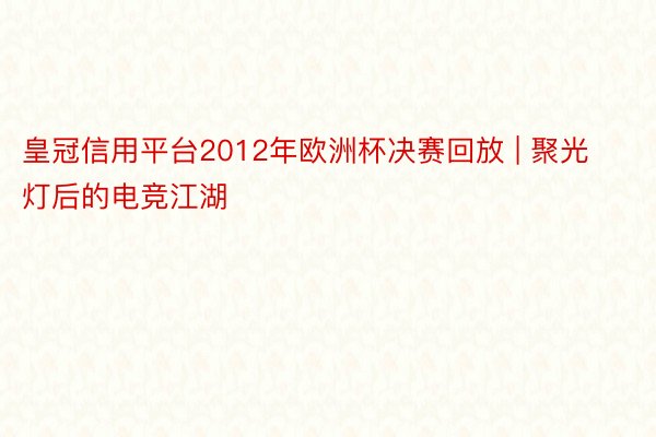 皇冠信用平台2012年欧洲杯决赛回放 | 聚光灯后的电竞江湖