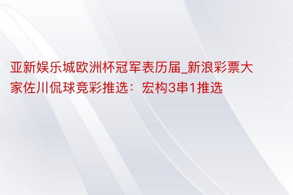 亚新娱乐城欧洲杯冠军表历届_新浪彩票大家佐川侃球竞彩推选：宏构3串1推选