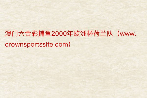 澳门六合彩捕鱼2000年欧洲杯荷兰队（www.crownsportssite.com）
