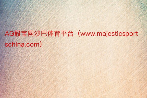 AG骰宝网沙巴体育平台（www.majesticsportschina.com）