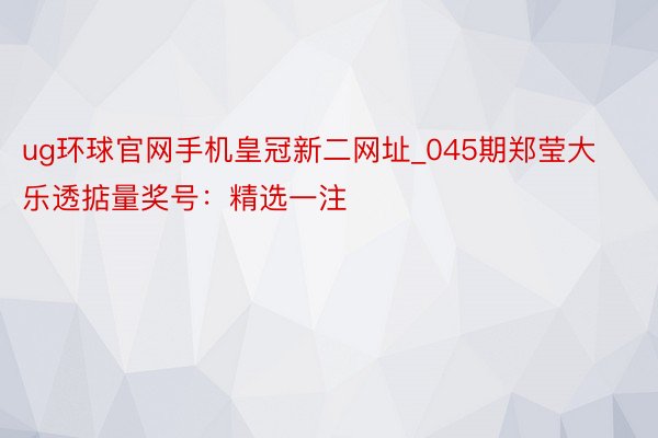 ug环球官网手机皇冠新二网址_045期郑莹大乐透掂量奖号：精选一注