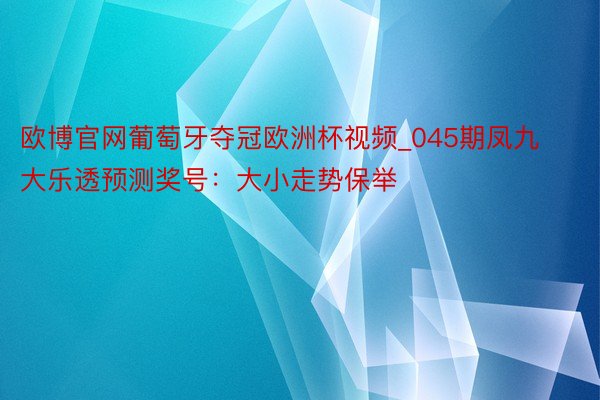 欧博官网葡萄牙夺冠欧洲杯视频_045期凤九大乐透预测奖号：大小走势保举