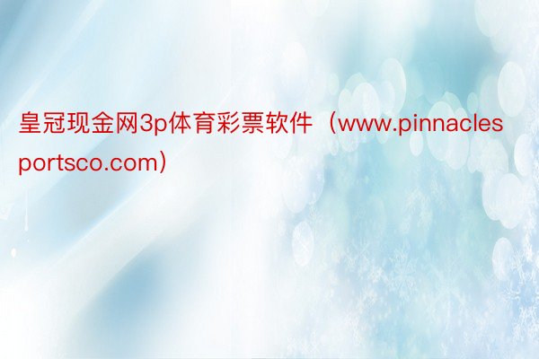 皇冠现金网3p体育彩票软件（www.pinnaclesportsco.com）