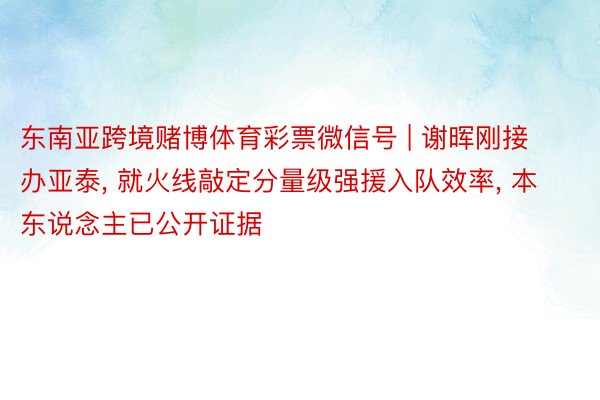 东南亚跨境赌博体育彩票微信号 | 谢晖刚接办亚泰， 就火线敲定分量级强援入队效率， 本东说念主已公开证据