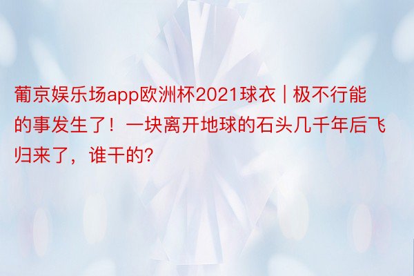 葡京娱乐场app欧洲杯2021球衣 | 极不行能的事发生了！