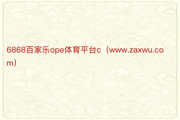 6868百家乐ope体育平台c（www.zaxwu.com）