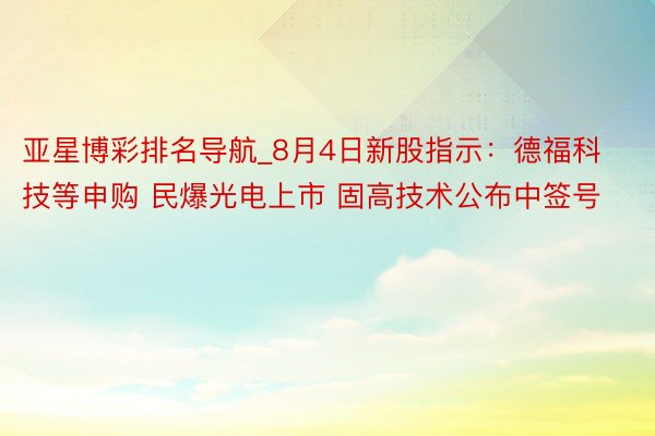 亚星博彩排名导航_8月4日新股指示：德福科技等申购 民爆光电