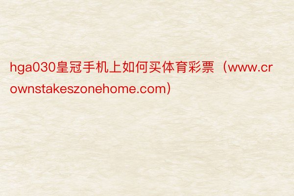 hga030皇冠手机上如何买体育彩票（www.crownstakeszonehome.com）