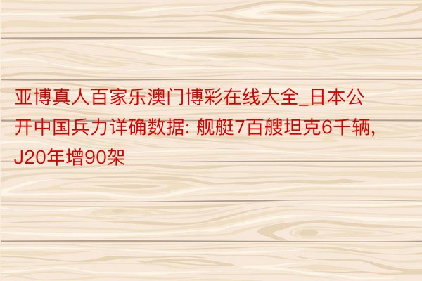 亚博真人百家乐澳门博彩在线大全_日本公开中国兵力详确数据: 舰艇7百艘坦克6千辆， J20年增90架