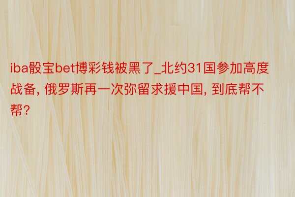 iba骰宝bet博彩钱被黑了_北约31国参加高度战备, 俄罗