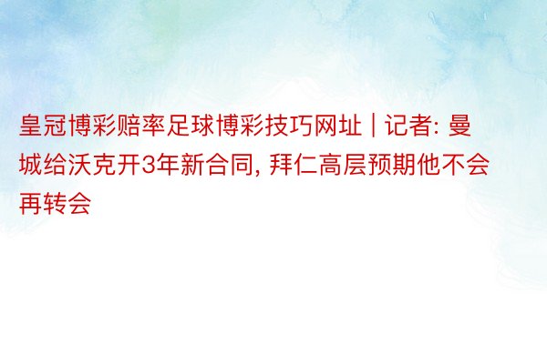 皇冠博彩赔率足球博彩技巧网址 | 记者: 曼城给沃克开3年新