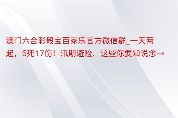 澳门六合彩骰宝百家乐官方微信群_一天两起，5死17伤！汛期避