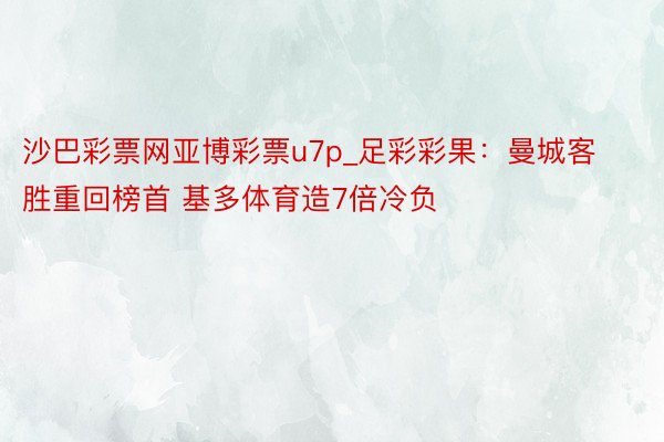 沙巴彩票网亚博彩票u7p_足彩彩果：曼城客胜重回榜首 基多体育造7倍冷负