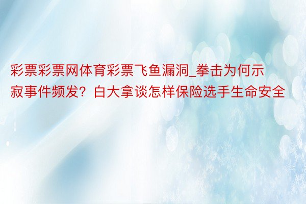 彩票彩票网体育彩票飞鱼漏洞_拳击为何示寂事件频发？白大拿谈怎