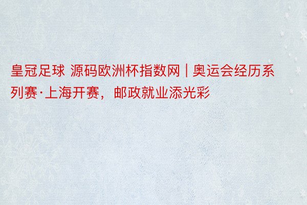 皇冠足球 源码欧洲杯指数网 | 奥运会经历系列赛·上海开赛，