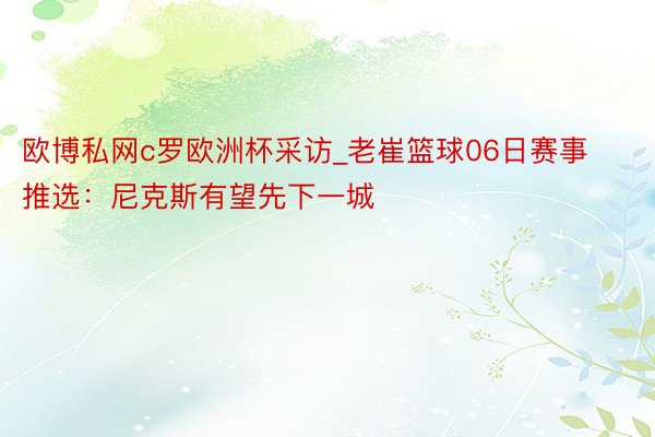 欧博私网c罗欧洲杯采访_老崔篮球06日赛事推选：尼克斯有望先下一城