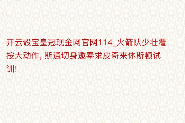 开云骰宝皇冠现金网官网114_火箭队少壮覆按大动作, 斯通切