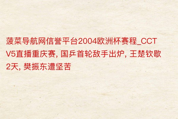 菠菜导航网信誉平台2004欧洲杯赛程_CCTV5直播重庆赛,