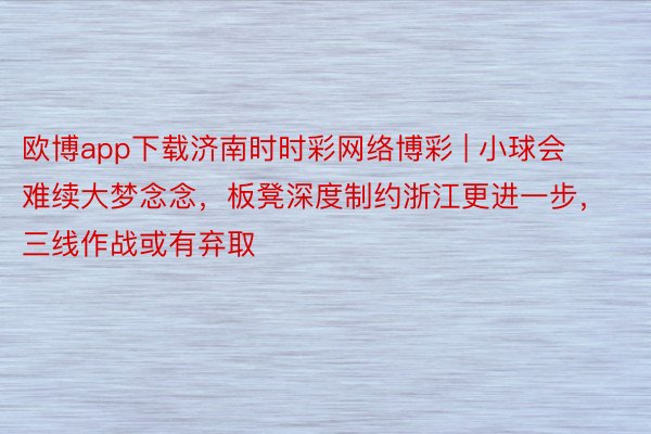 欧博app下载济南时时彩网络博彩 | 小球会难续大梦念念，板凳深度制约浙江更进一步，三线作战或有弃取