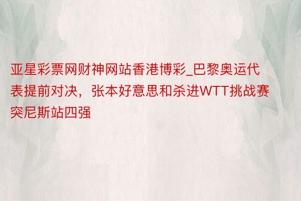 亚星彩票网财神网站香港博彩_巴黎奥运代表提前对决，张本好意思和杀进WTT挑战赛突尼斯站四强