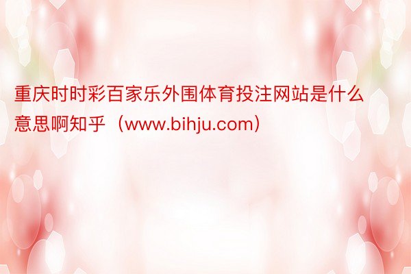 重庆时时彩百家乐外围体育投注网站是什么意思啊知乎(www.bihju.com)