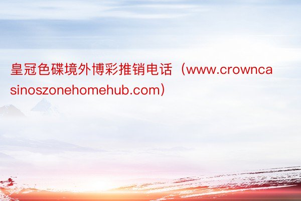 皇冠色碟境外博彩推销电话（www.crowncasinoszonehomehub.com）