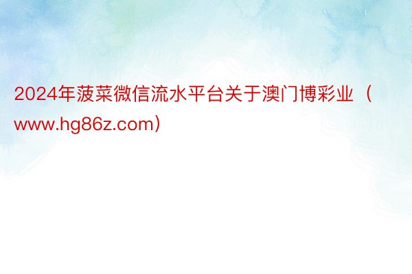2024年菠菜微信流水平台关于澳门博彩业（www.hg86z.com）