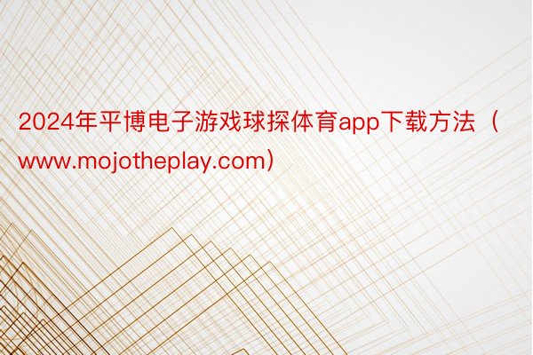 2024年平博电子游戏球探体育app下载方法（www.mojotheplay.com）