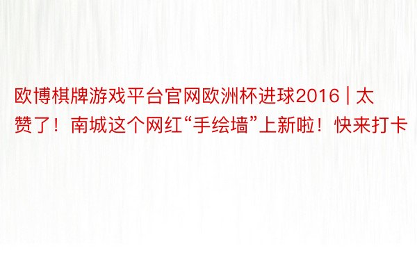 欧博棋牌游戏平台官网欧洲杯进球2016 | 太赞了！南城这个网红“手绘墙”上新啦！快来打卡