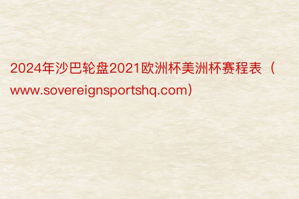 2024年沙巴轮盘2021欧洲杯美洲杯赛程表（www.sovereignsportshq.com）