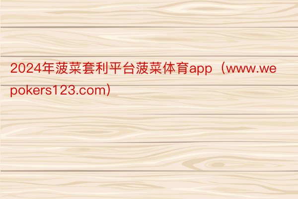 2024年菠菜套利平台菠菜体育app（www.wepokers123.com）