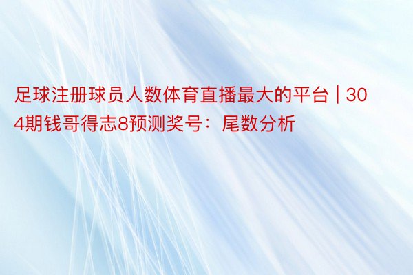 足球注册球员人数体育直播最大的平台 | 304期钱哥得志8预测奖号：尾数分析